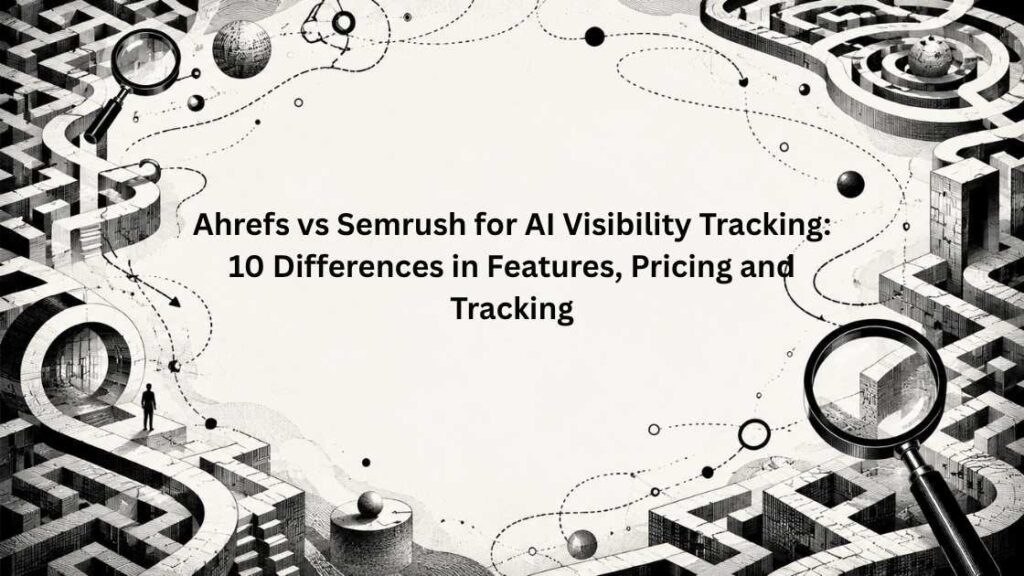 Ahrefs vs Semrush for AI Visibility Tracking 10 Differences in Features, Pricing and Tracking